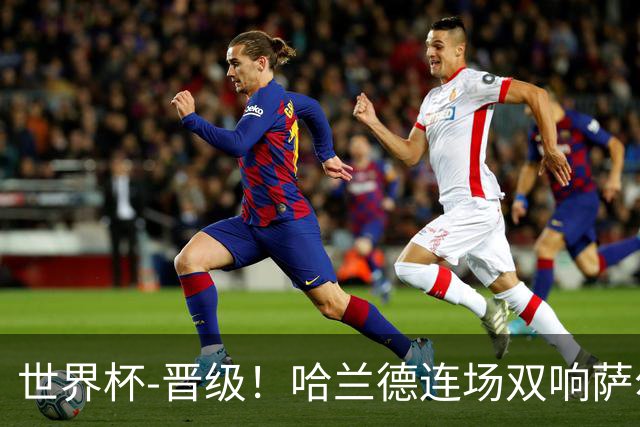 世界杯-晋级！哈兰德连场双响萨尔2球 挪威3-2塞内加尔