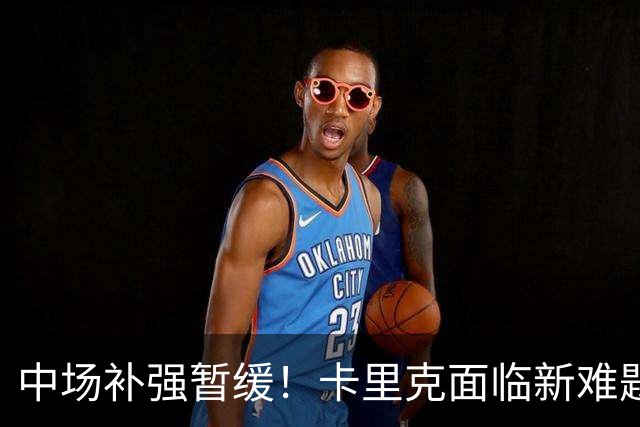 中场补强暂缓！卡里克面临新难题，曼联左后卫、左边锋亟待补强