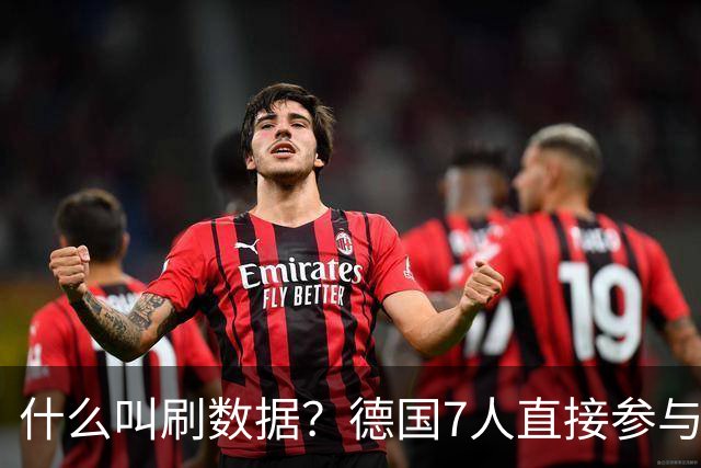 什么叫刷数据？德国7人直接参与进球 多人多次共酿惨案