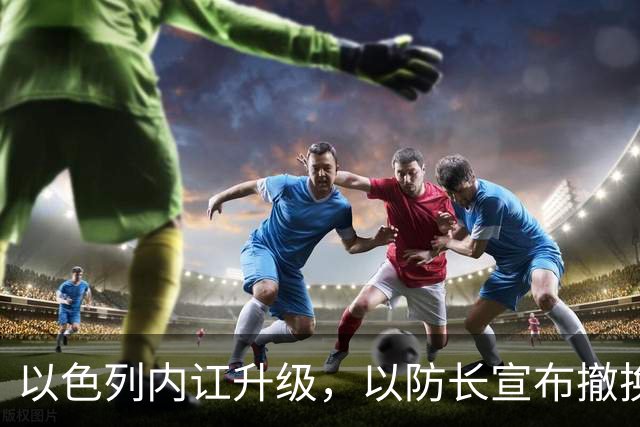 以色列内讧升级，以防长宣布撤换高级将领，军方抗命不遵，对右翼早就不满