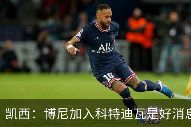 凯西：博尼加入科特迪瓦是好消息 未来回意甲？我专注于世界杯