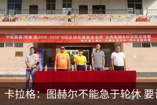 卡拉格：图赫尔不能急于轮休 要让伤员休息好 格伊应担当首发