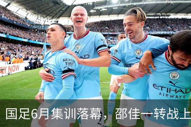 国足6月集训落幕，邵佳一转战上海，足球AI成焦点！