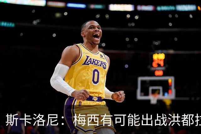 斯卡洛尼：梅西有可能出战洪都拉斯 阿根廷不会背叛自己的打法