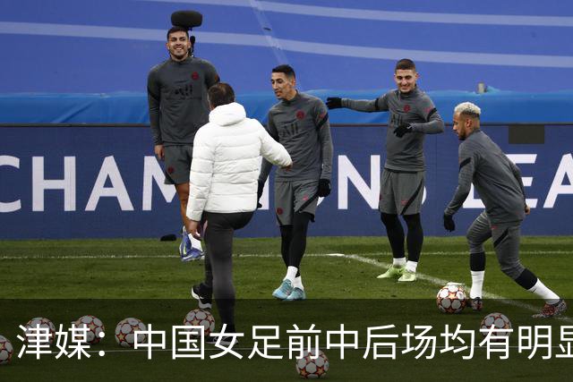 津媒：中国女足前中后场均有明显瑕疵，在亚洲都不算第一梯队