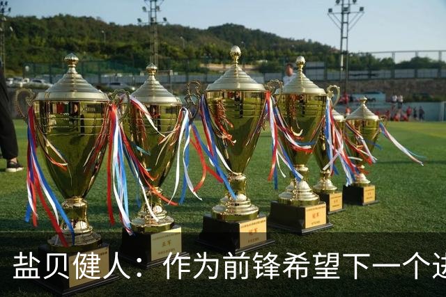 盐贝健人：作为前锋希望下一个进球的是自己 单纯想赢下每场比赛