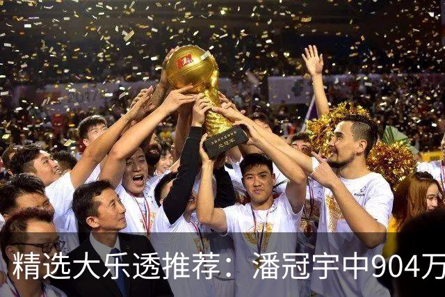 精选大乐透推荐：潘冠宇中904万 3人同中2等106万